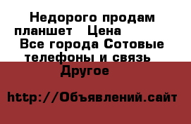 Недорого продам планшет › Цена ­ 9 500 - Все города Сотовые телефоны и связь » Другое   